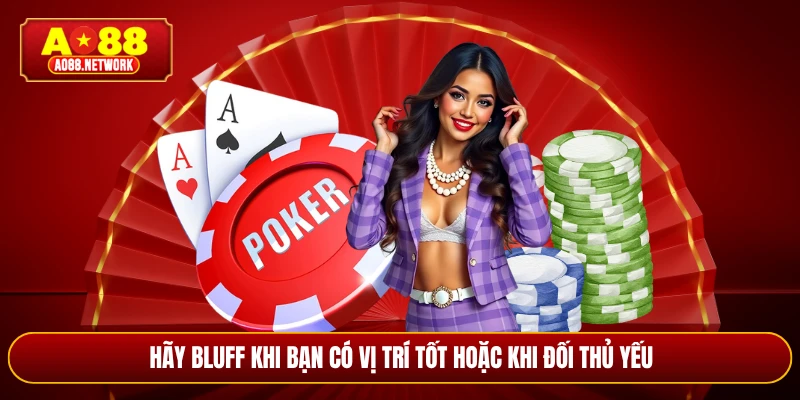 Hãy bluff khi bạn có vị trí tốt hoặc khi đối thủ yếu